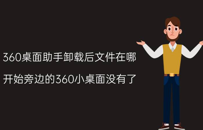 360桌面助手卸载后文件在哪 开始旁边的360小桌面没有了，怎么弄出来啊？